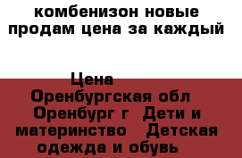 комбенизон новые продам цена за каждый › Цена ­ 450 - Оренбургская обл., Оренбург г. Дети и материнство » Детская одежда и обувь   